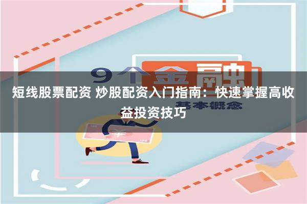 短线股票配资 炒股配资入门指南：快速掌握高收益投资技巧