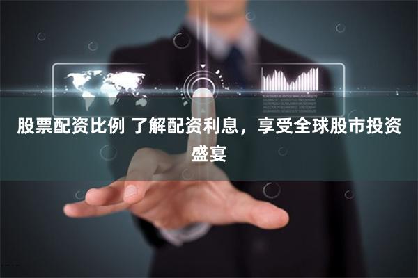 股票配资比例 了解配资利息，享受全球股市投资盛宴