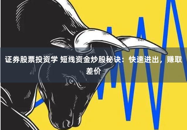 证券股票投资学 短线资金炒股秘诀：快速进出，赚取差价