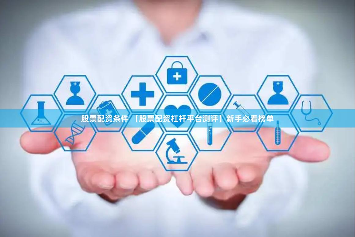 股票配资条件 【股票配资杠杆平台测评】新手必看榜单