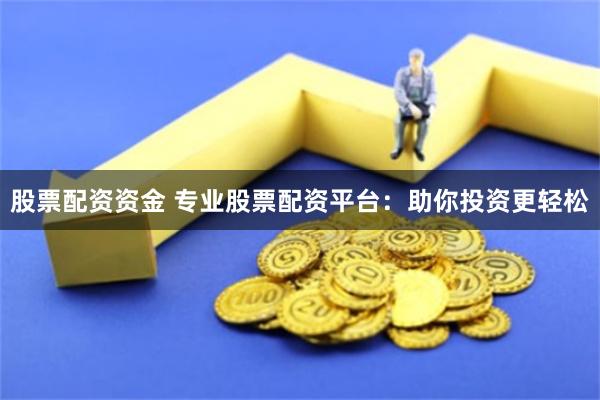 股票配资资金 专业股票配资平台:助你投资更轻松