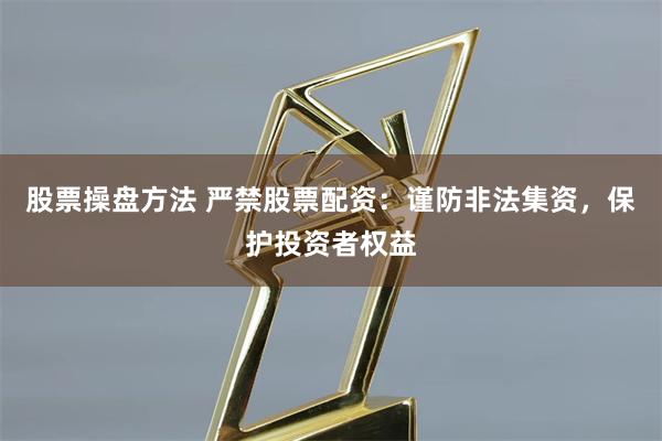 股票操盘方法 严禁股票配资：谨防非法集资，保护投资者权益