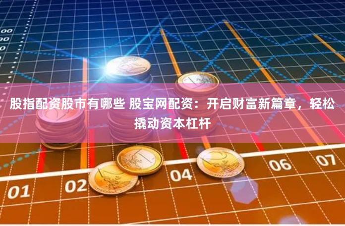 股指配资股市有哪些 股宝网配资:开启财富新篇章,轻松撬动资本杠杆