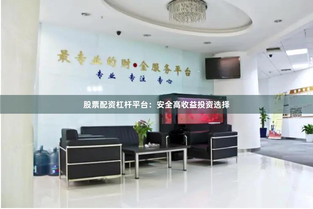 股票配资杠杆平台：安全高收益投资选择