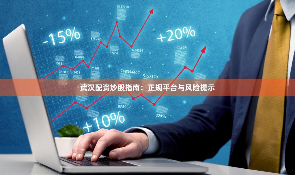 武汉配资炒股指南：正规平台与风险提示
