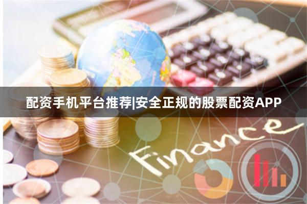 配资手机平台推荐|安全正规的股票配资APP