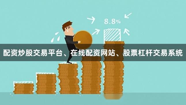 配资炒股交易平台、在线配资网站、股票杠杆交易系统