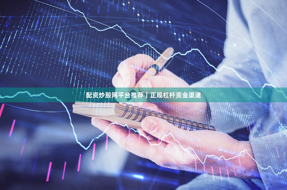 配资炒股网平台推荐｜正规杠杆资金渠道