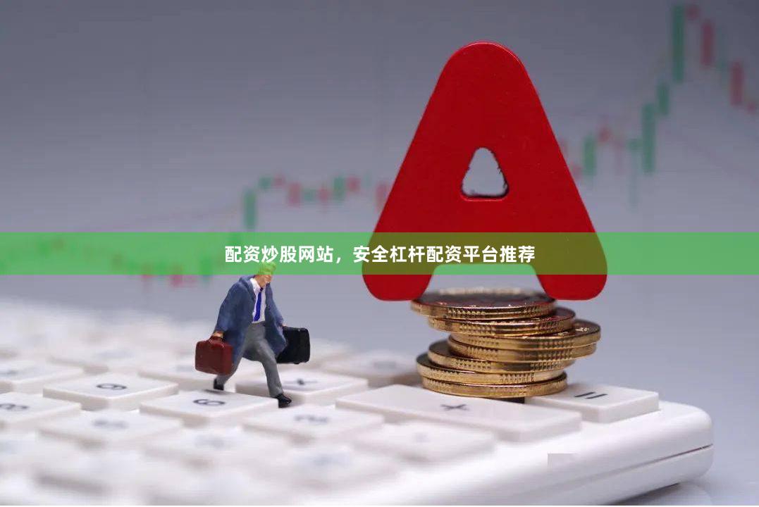 配资炒股网站，安全杠杆配资平台推荐