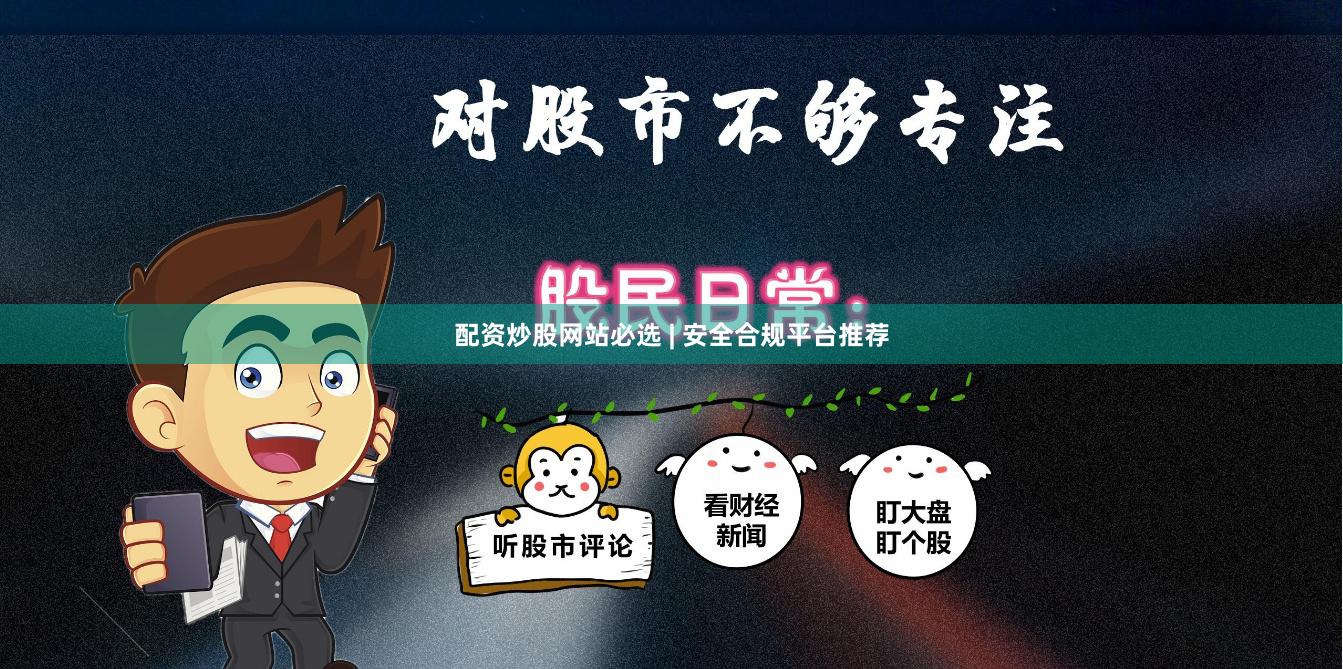 配资炒股网站必选 | 安全合规平台推荐