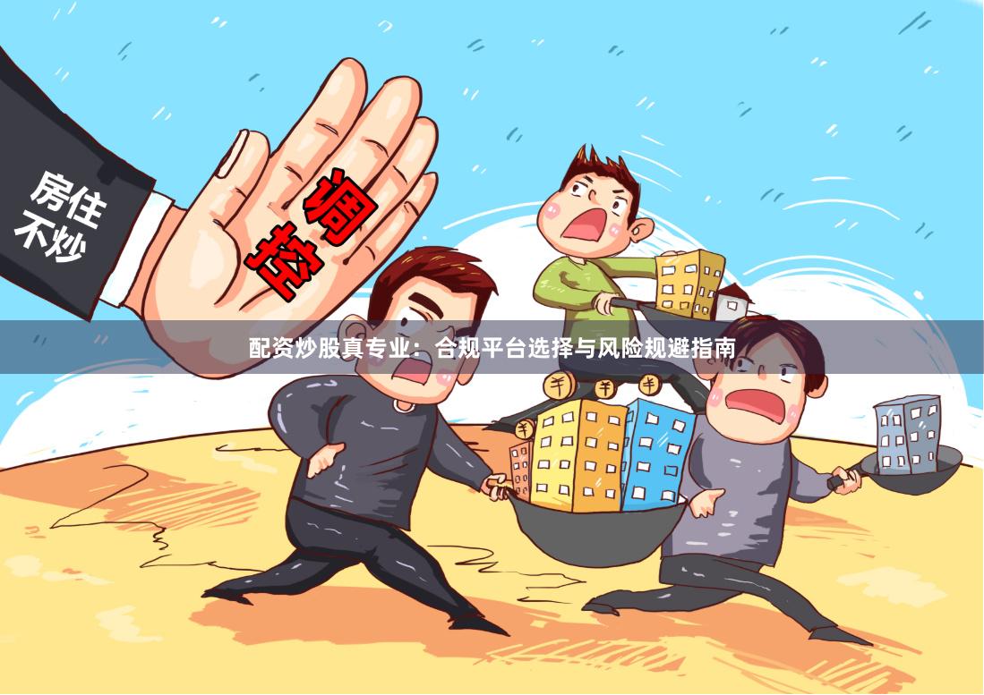 配资炒股真专业：合规平台选择与风险规避指南