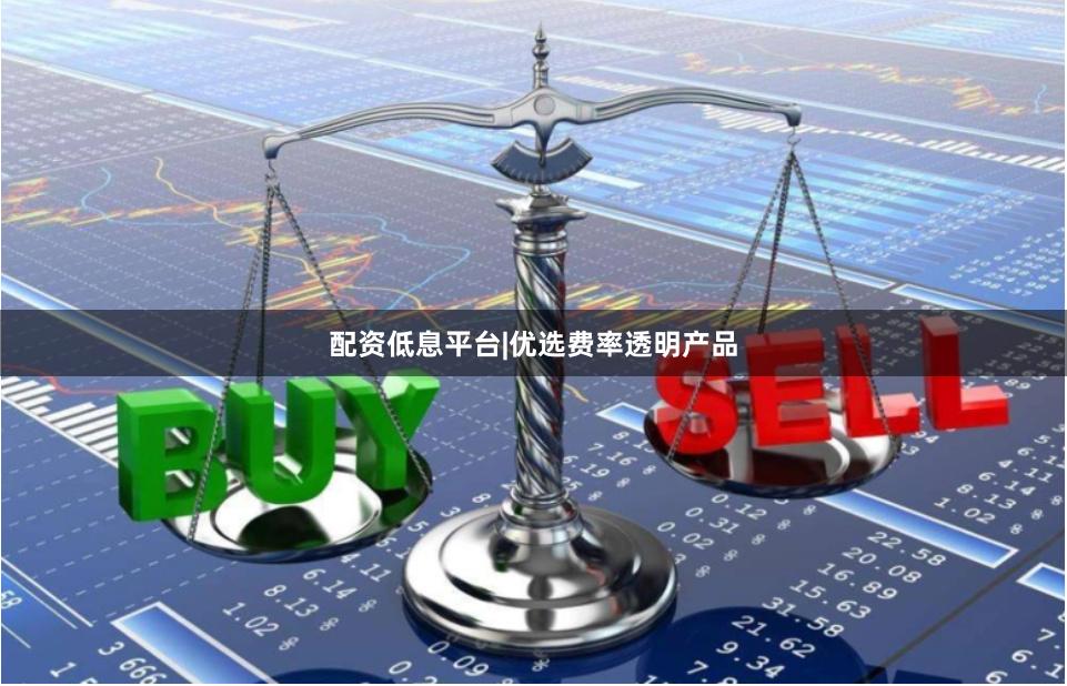 配资低息平台|优选费率透明产品