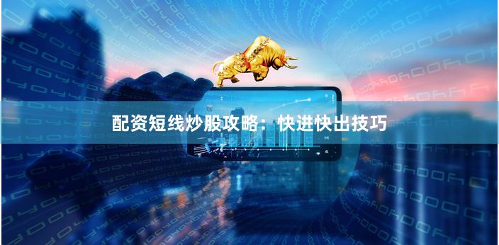 配资短线炒股攻略：快进快出技巧