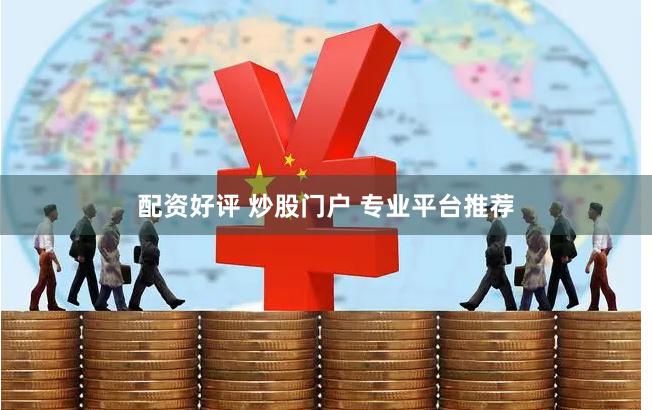 配资好评 炒股门户 专业平台推荐
