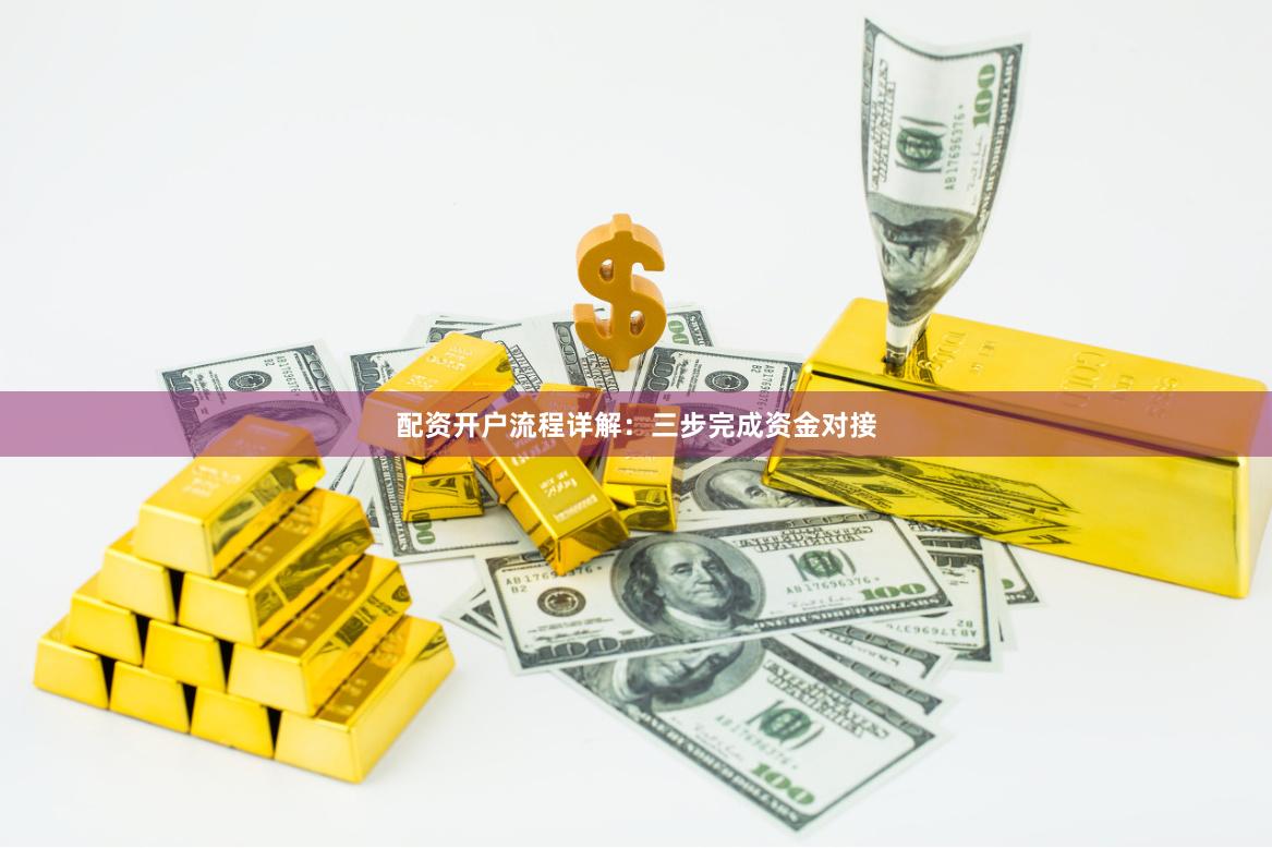 配资开户流程详解：三步完成资金对接