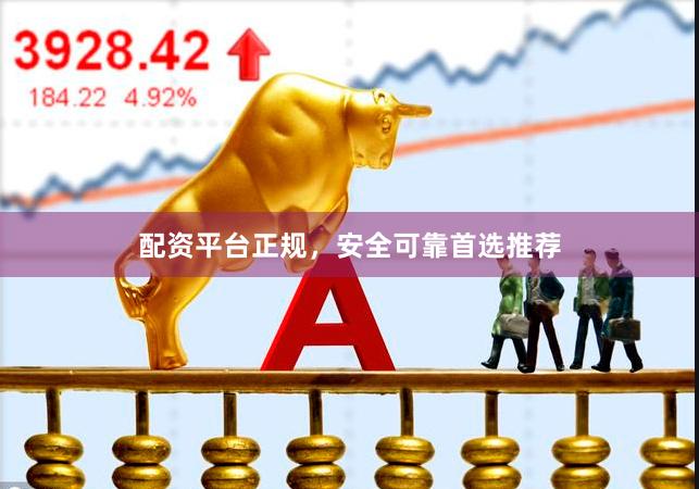 配资平台正规，安全可靠首选推荐