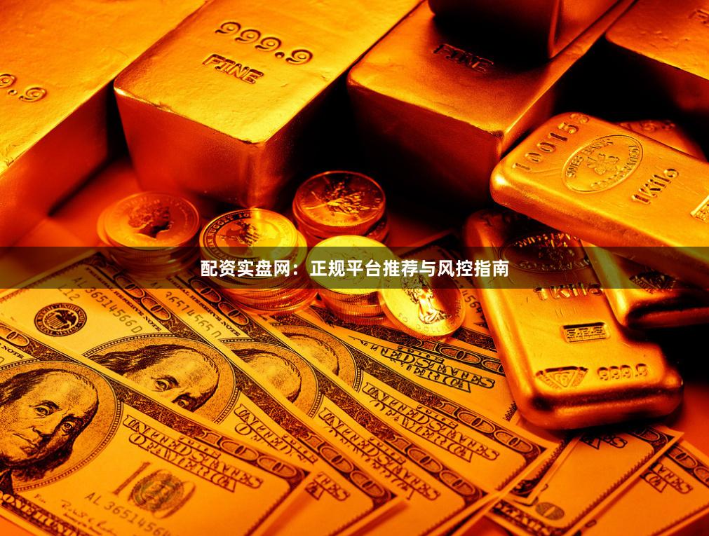 配资实盘网：正规平台推荐与风控指南