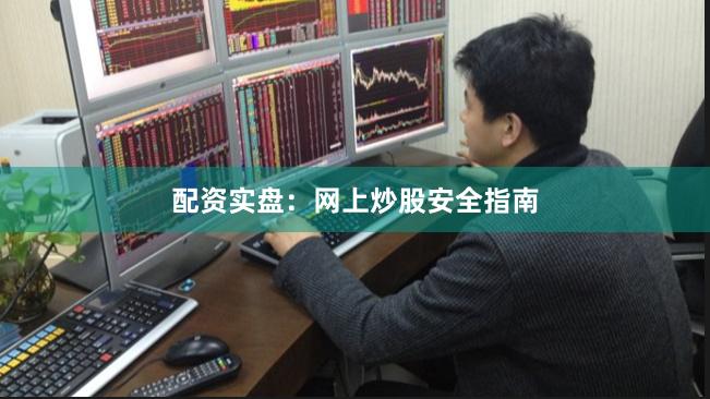 配资实盘：网上炒股安全指南