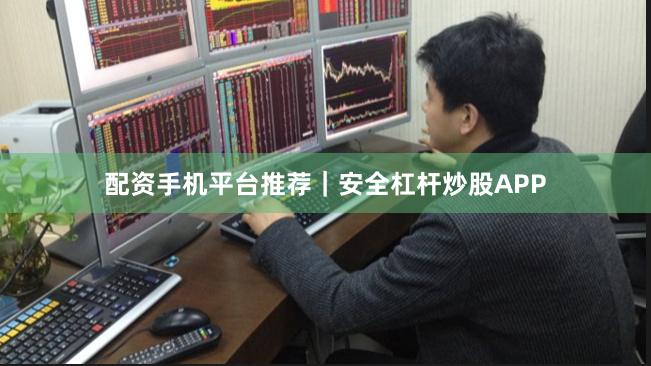配资手机平台推荐｜安全杠杆炒股APP