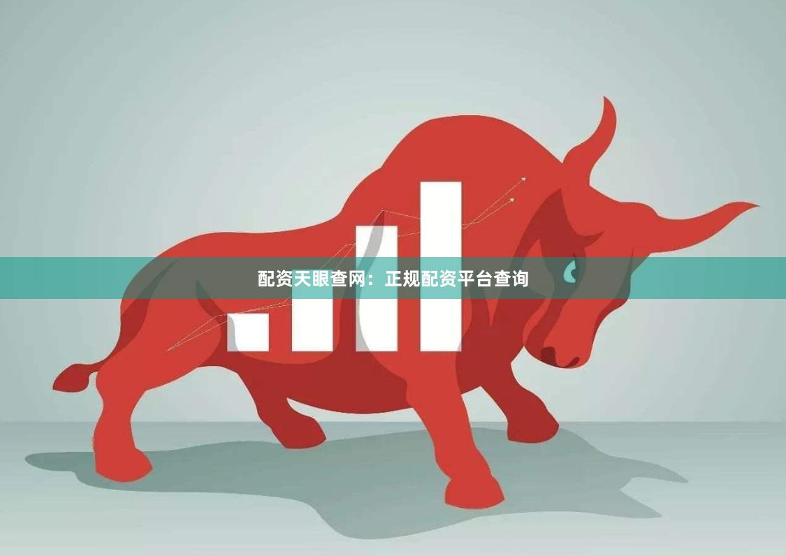 配资天眼查网:正规配资平台查询