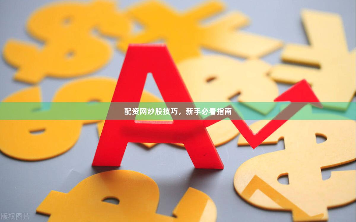 配资网炒股技巧，新手必看指南