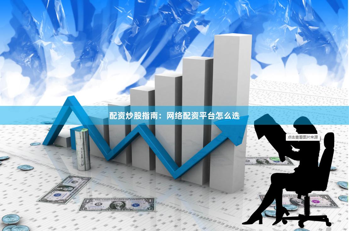 配资炒股指南：网络配资平台怎么选