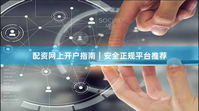 配资网上开户指南｜安全正规平台推荐