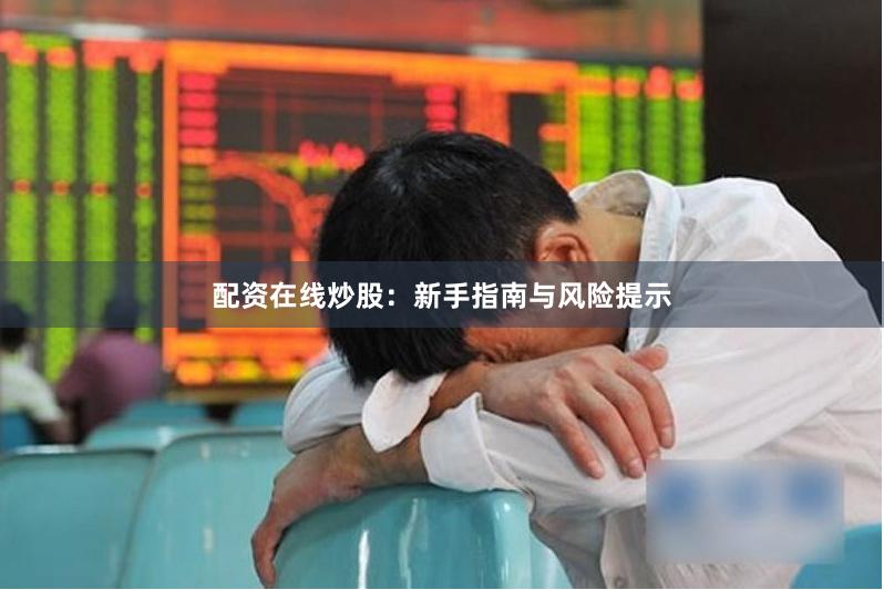 配资在线炒股：新手指南与风险提示