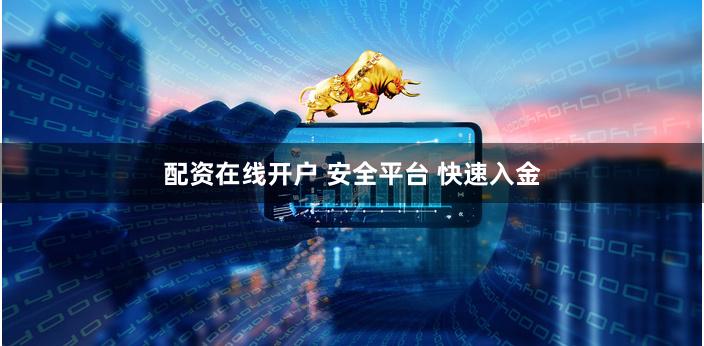 配资在线开户 安全平台 快速入金