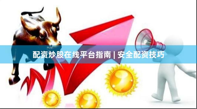配资炒股在线平台指南 | 安全配资技巧