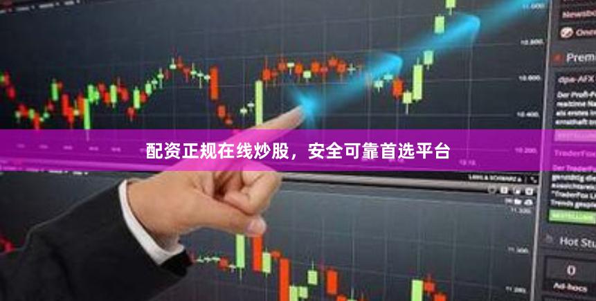 配资正规在线炒股，安全可靠首选平台