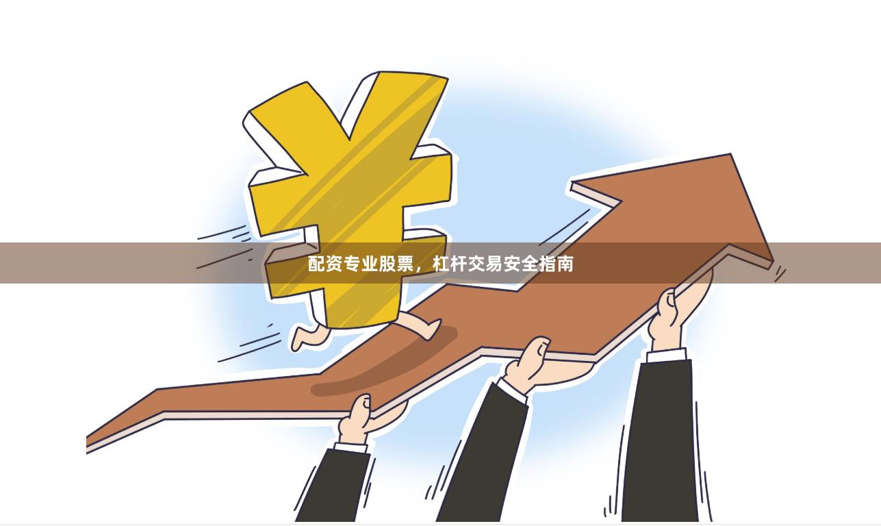 配资专业股票，杠杆交易安全指南