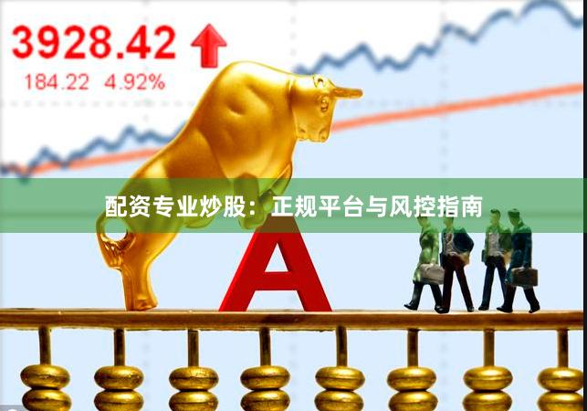 配资专业炒股:正规平台与风控指南