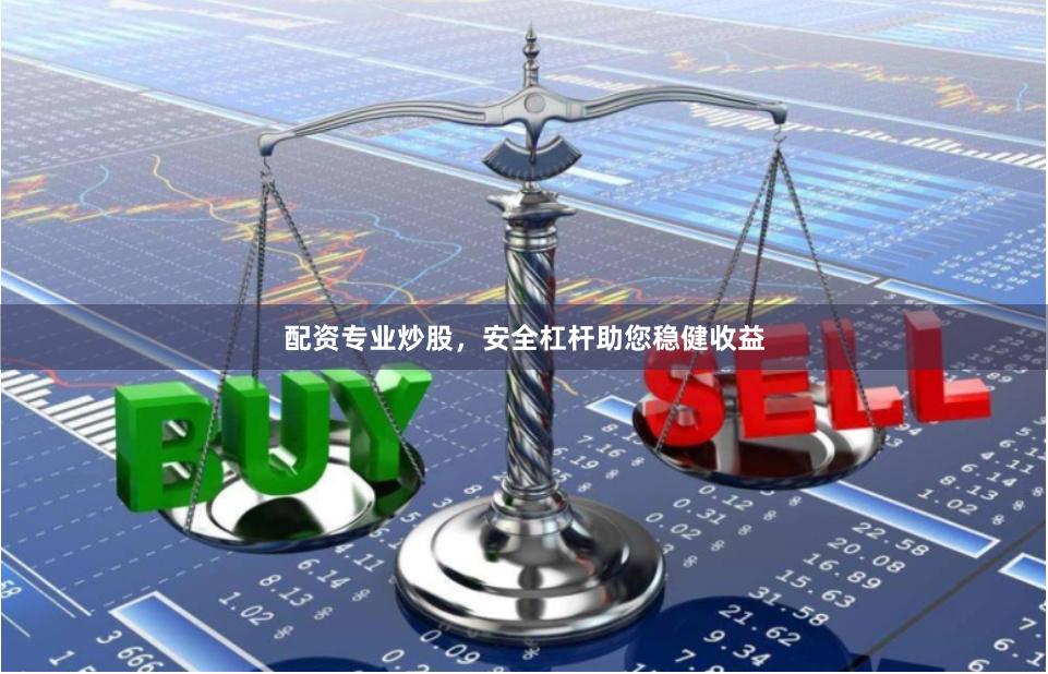 配资专业炒股，安全杠杆助您稳健收益