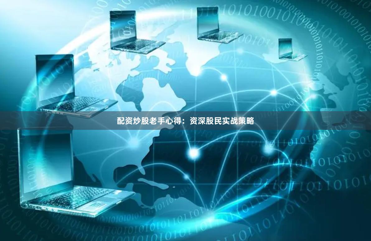 配资炒股老手心得：资深股民实战策略