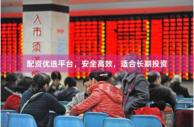 配资优选平台，安全高效，适合长期投资
