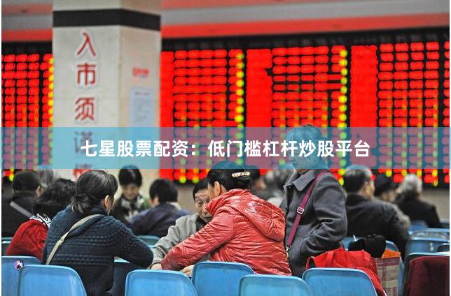 七星股票配资：低门槛杠杆炒股平台