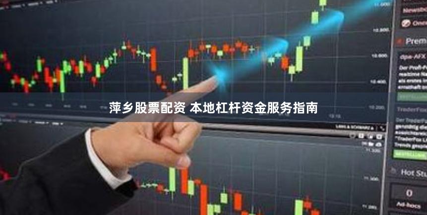 萍乡股票配资 本地杠杆资金服务指南