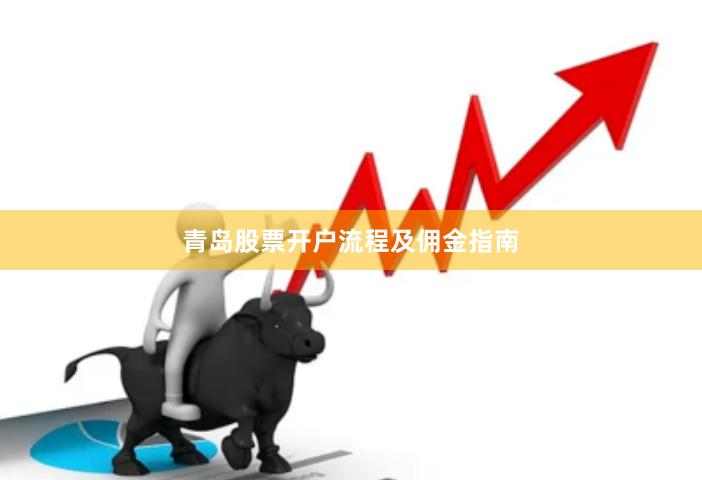 青岛股票开户流程及佣金指南