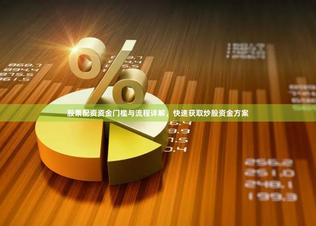 股票配资资金门槛与流程详解，快速获取炒股资金方案