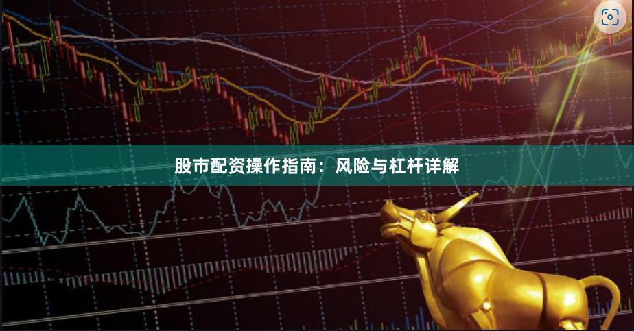 股市配资操作指南：风险与杠杆详解