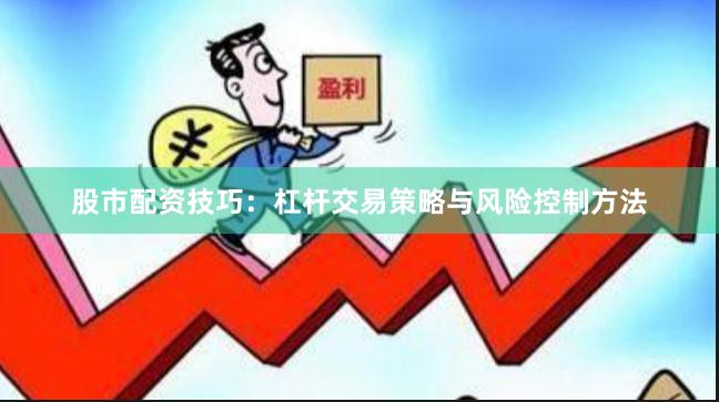 股市配资技巧:杠杆交易策略与风险控制方法