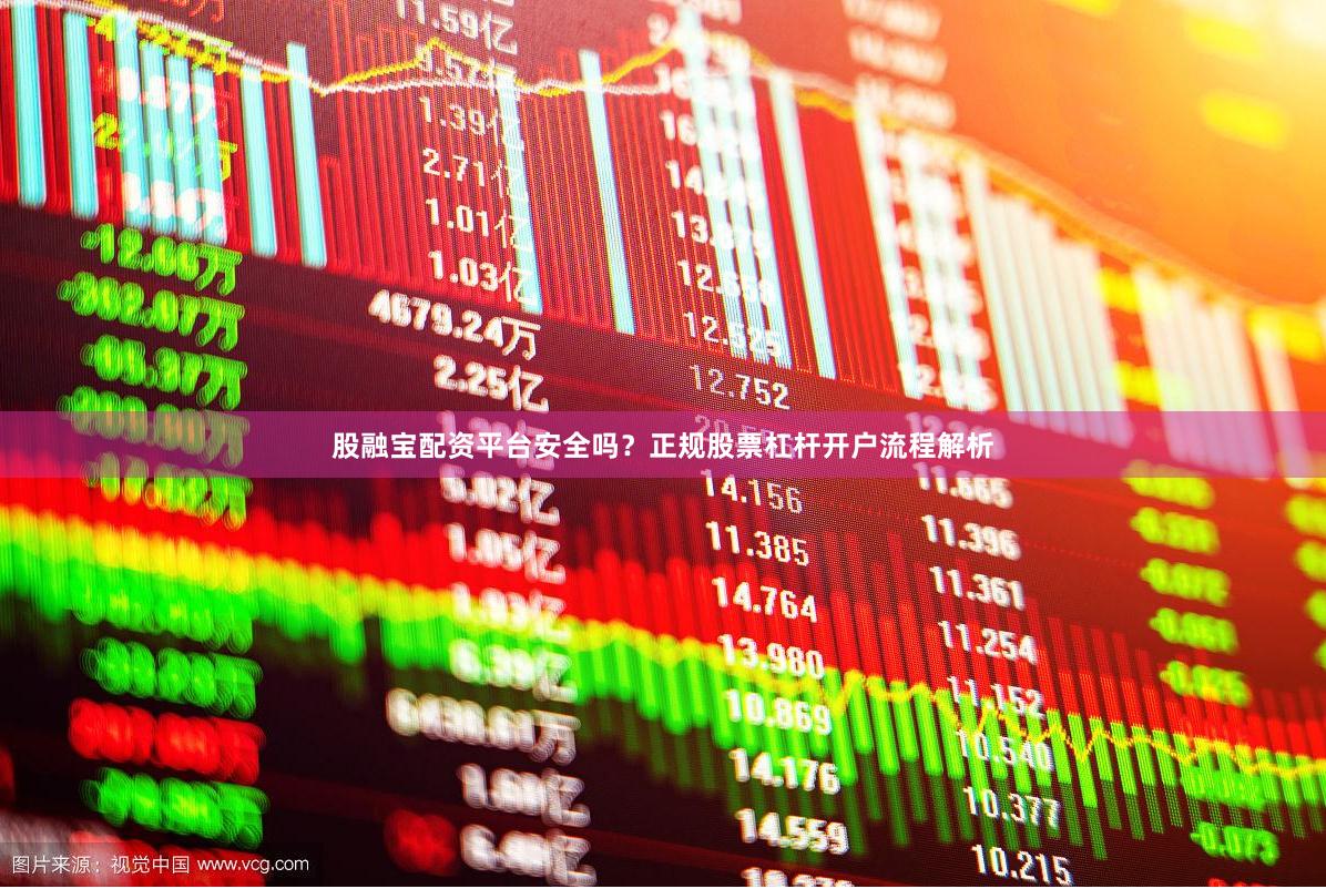 股融宝配资平台安全吗？正规股票杠杆开户流程解析