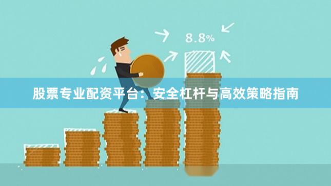 股票专业配资平台：安全杠杆与高效策略指南