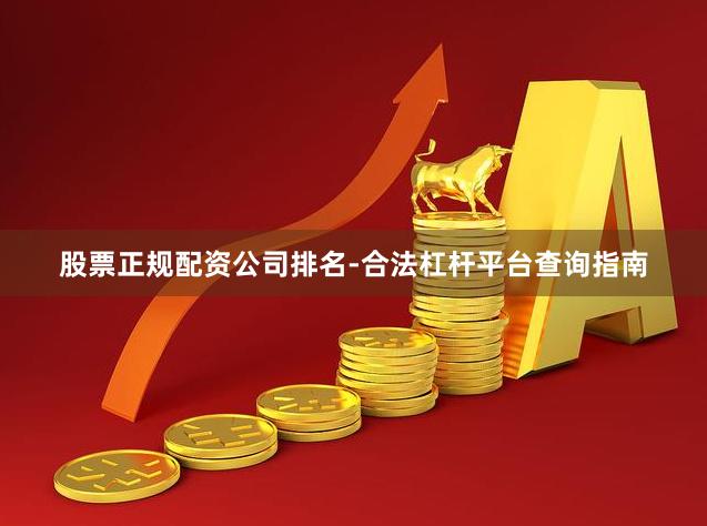 股票正规配资公司排名-合法杠杆平台查询指南