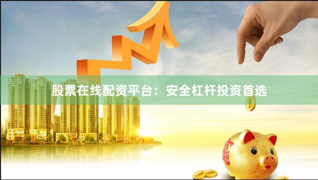 股票在线配资平台：安全杠杆投资首选
