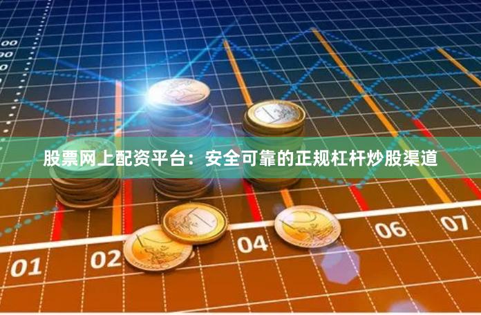 股票网上配资平台：安全可靠的正规杠杆炒股渠道