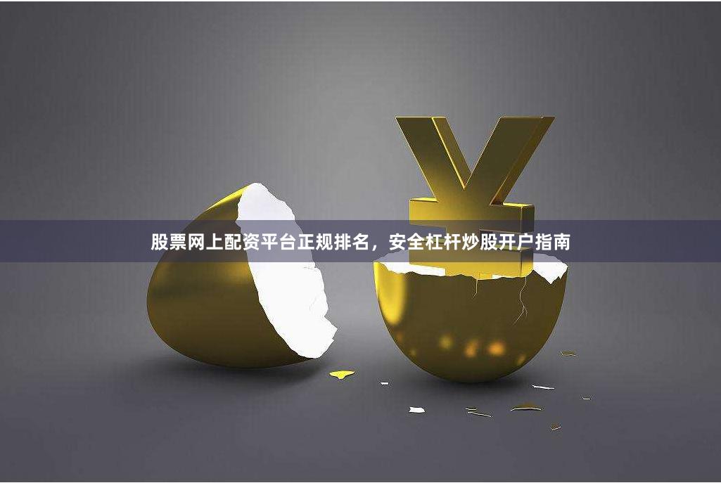 股票网上配资平台正规排名，安全杠杆炒股开户指南