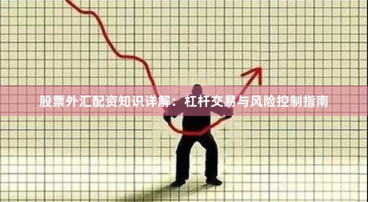 股票外汇配资知识详解：杠杆交易与风险控制指南
