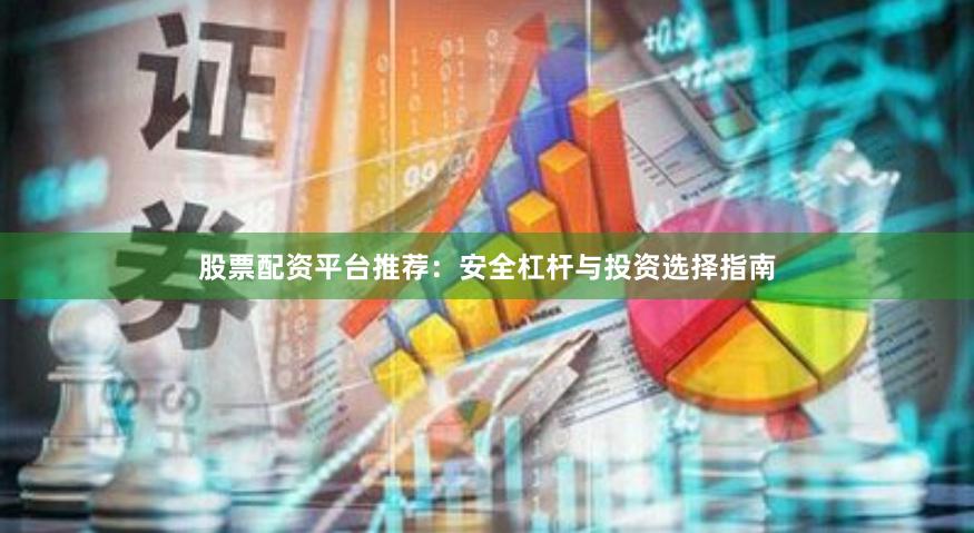 股票配资平台推荐：安全杠杆与投资选择指南
